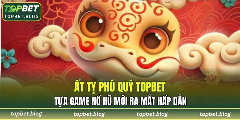 Ất Tỵ Phú Quý TOPBET
