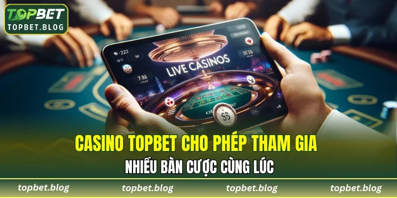 Casino TOPBET cho phép tham gia nhiều bàn cược cùng lúc