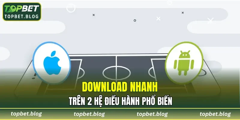 Download nhanh trên 2 hệ điều hành phổ biến