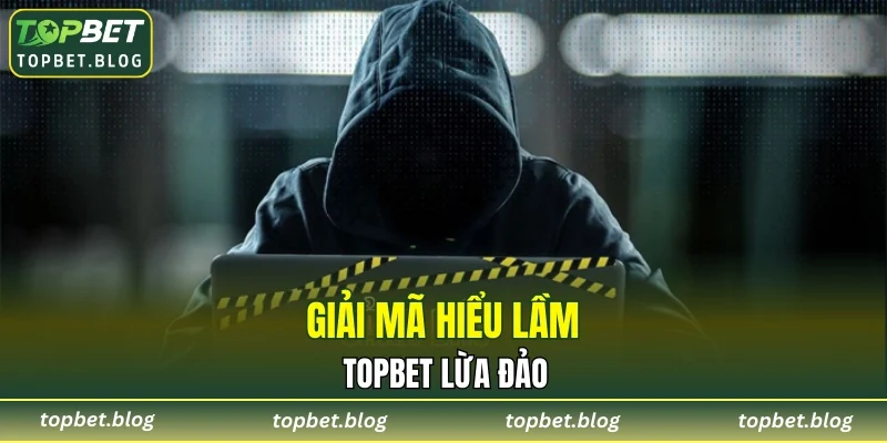 Giải mã hiểu lầm TOPBET lừa đảo