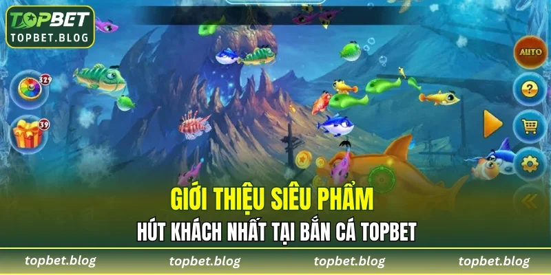 Giới thiệu siêu phẩm hút khách nhất tại bắn cá TOPBET