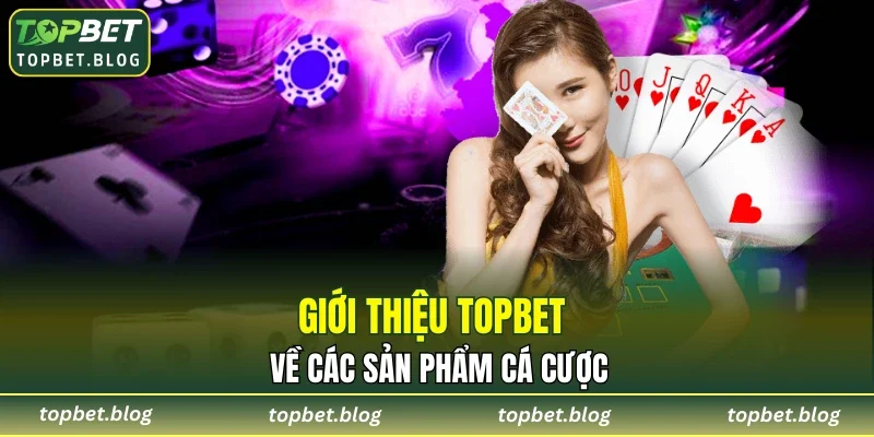 Giới thiệu TOPBET về các sản phẩm cá cược