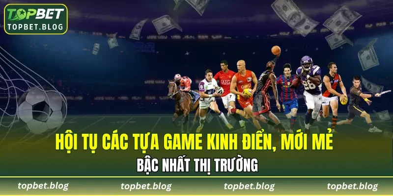 Hội tụ các tựa game kinh điển, mới mẻ bậc nhất thị trường