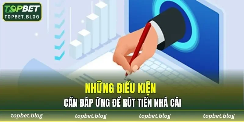 Những điều kiện cần đáp ứng để rút tiền TOPBET