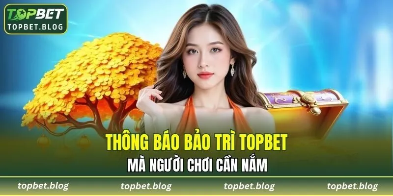 Thông báo bảo trì TOPBET mà người chơi cần nắm