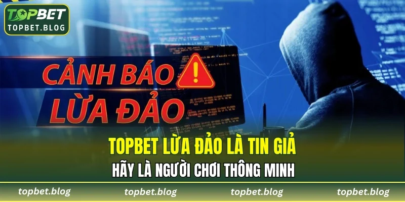TOPBET lừa đảo là tin giả - Hãy là người chơi thông minh